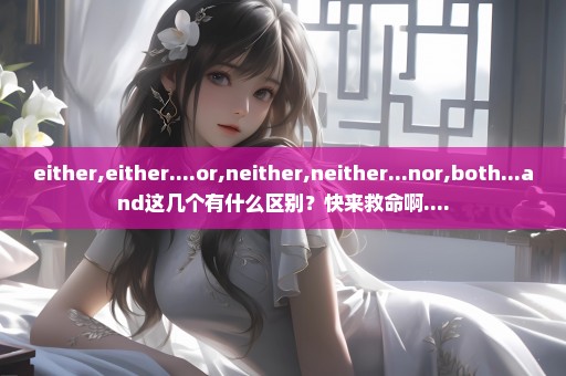 either,either....or,neither,neither...nor,both...and这几个有什么区别？快来救命啊....