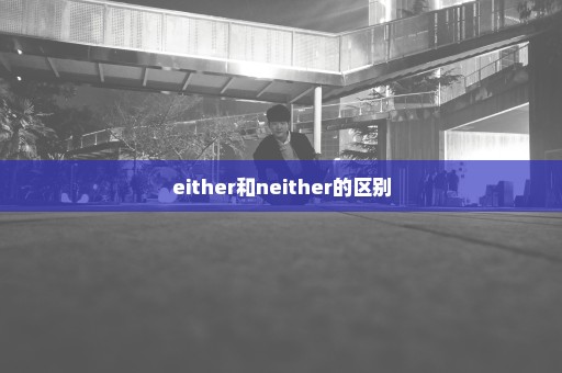 either和neither的区别