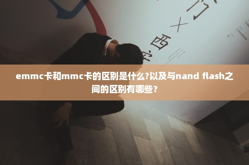 emmc卡和mmc卡的区别是什么?以及与nand flash之间的区别有哪些？