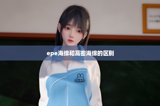 epe海绵和高密海绵的区别