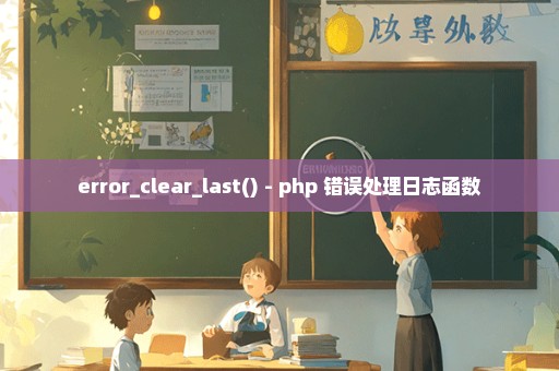 error_clear_last() - php 错误处理日志函数