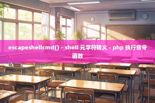 escapeshellcmd() - shell 元字符转义 - php 执行命令函数