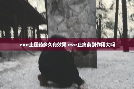 eve止疼药多久有效果 eve止痛药副作用大吗