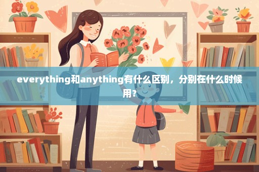 everything和anything有什么区别，分别在什么时候用？