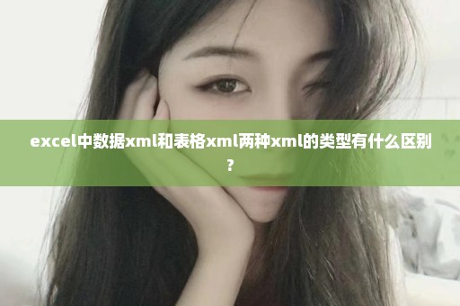 excel中数据xml和表格xml两种xml的类型有什么区别?