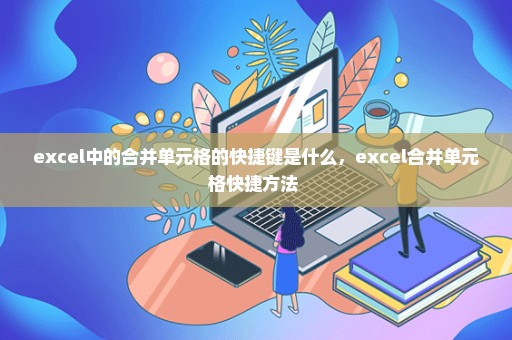 excel中的合并单元格的快捷键是什么，excel合并单元格快捷方法 