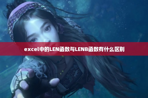 excel中的LEN函数与LENB函数有什么区别