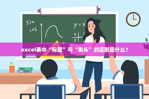 excel表中“标题”与“表头”的区别是什么？