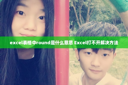 excel表格中round是什么意思 Excel打不开解决方法