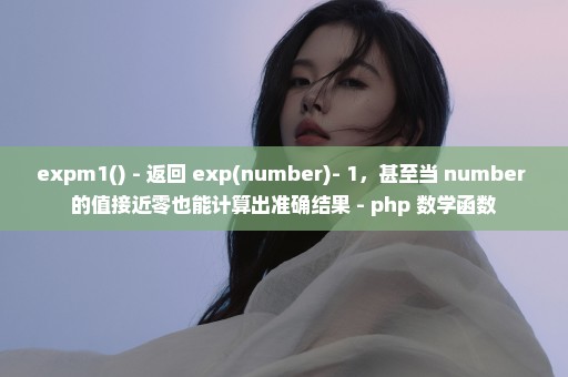 expm1() - 返回 exp(number)- 1，甚至当 number 的值接近零也能计算出准确结果 - php 数学函数