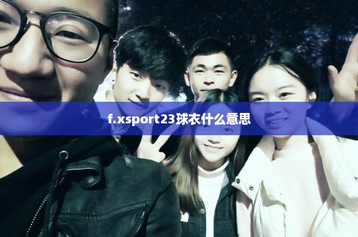 f.xsport23球衣什么意思
