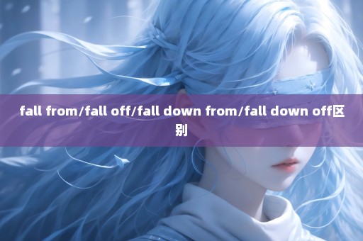 fall from/fall off/fall down from/fall down off区别