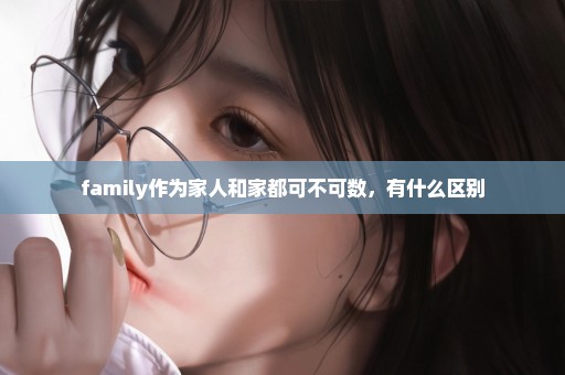 family作为家人和家都可不可数，有什么区别