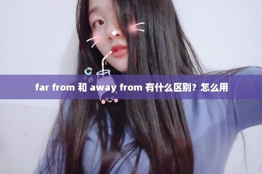 far from 和 away from 有什么区别？怎么用