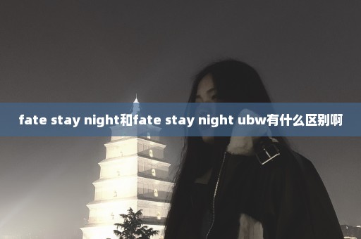 fate stay night和fate stay night ubw有什么区别啊