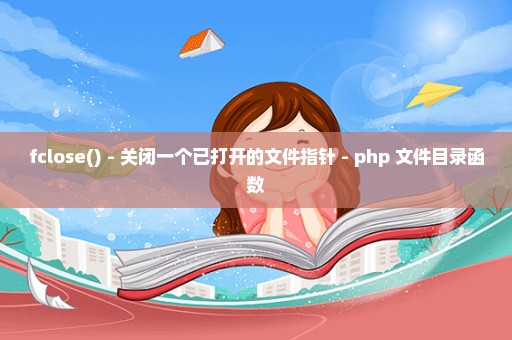 fclose() - 关闭一个已打开的文件指针 - php 文件目录函数