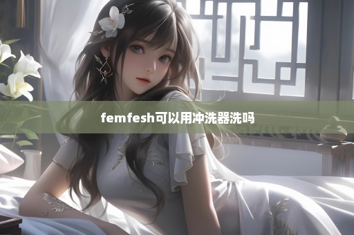 femfesh可以用冲洗器洗吗