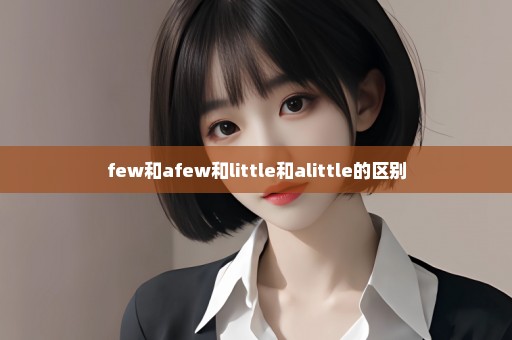 few和afew和little和alittle的区别