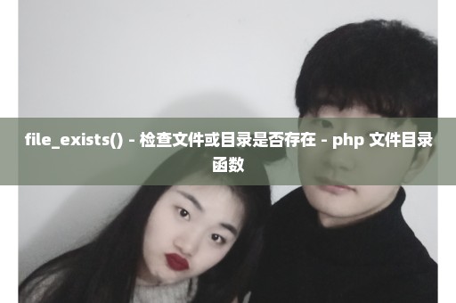 file_exists() - 检查文件或目录是否存在 - php 文件目录函数