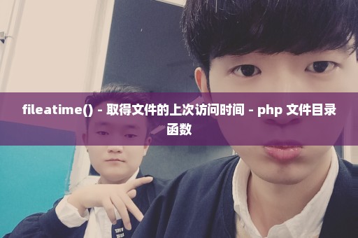 fileatime() - 取得文件的上次访问时间 - php 文件目录函数