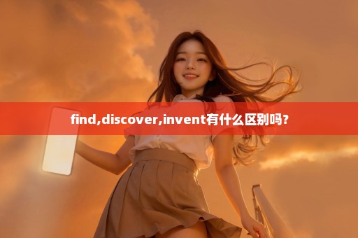 find,discover,invent有什么区别吗？