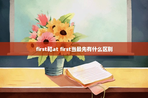 first和at first当最先有什么区别
