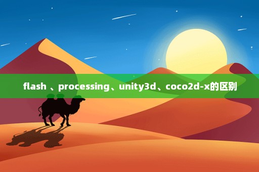 flash 、processing、unity3d、coco2d-x的区别