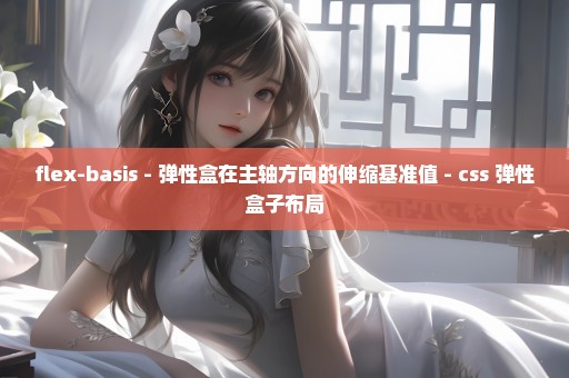 flex-basis - 弹性盒在主轴方向的伸缩基准值 - css 弹性盒子布局