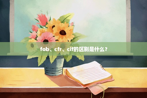 fob、cfr、cif的区别是什么？