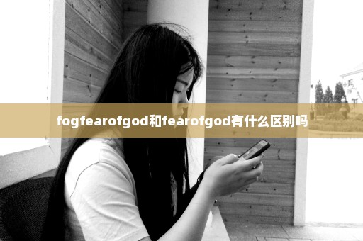 fogfearofgod和fearofgod有什么区别吗
