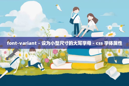 font-variant - 设为小型尺寸的大写字母 - css 字体属性
