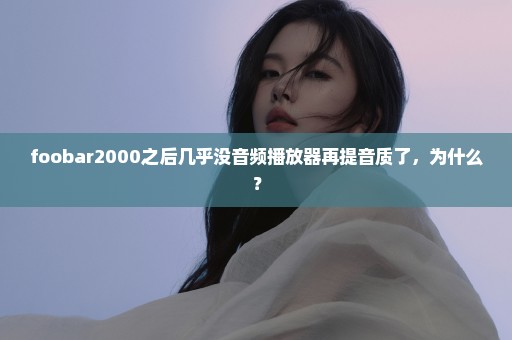 foobar2000之后几乎没音频播放器再提音质了，为什么？