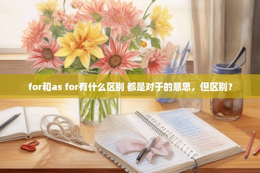 for和as for有什么区别 都是对于的意思，但区别？