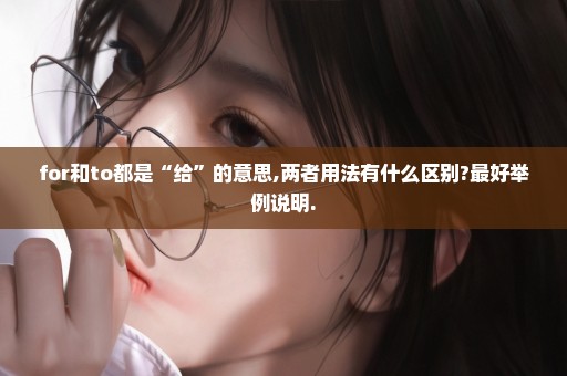 for和to都是“给”的意思,两者用法有什么区别?最好举例说明.