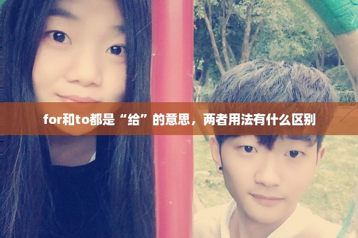 for和to都是“给”的意思，两者用法有什么区别