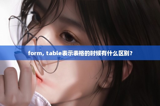form, table表示表格的时候有什么区别？