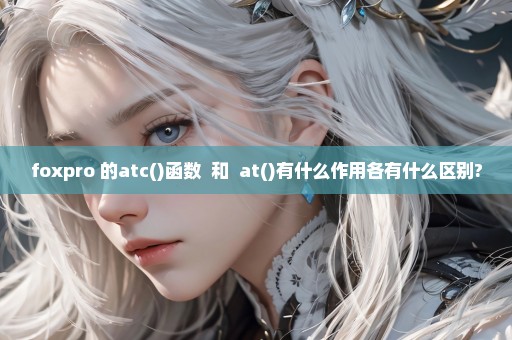 foxpro 的atc()函数  和  at()有什么作用各有什么区别?