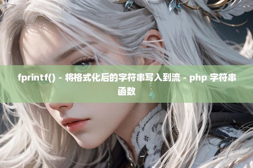 fprintf() - 将格式化后的字符串写入到流 - php 字符串函数