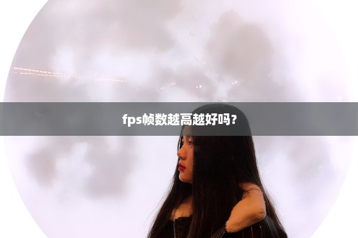 fps帧数越高越好吗？