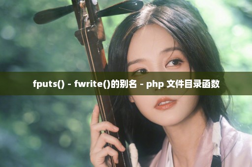 fputs() - fwrite()的别名 - php 文件目录函数