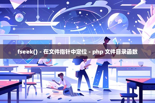 fseek() - 在文件指针中定位 - php 文件目录函数