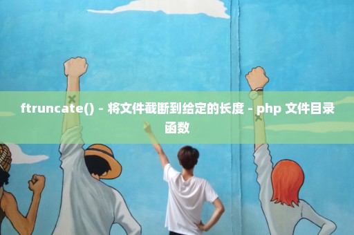 ftruncate() - 将文件截断到给定的长度 - php 文件目录函数