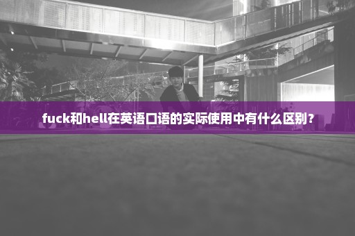 fuck和hell在英语口语的实际使用中有什么区别？