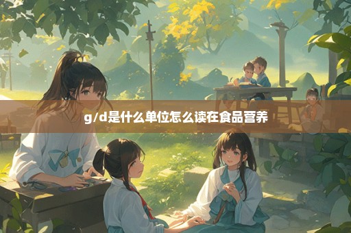 g/d是什么单位怎么读在食品营养