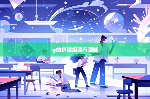 g的拼读组词有哪些