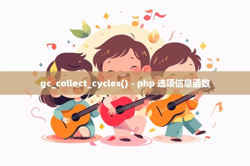 gc_collect_cycles() - php 选项信息函数