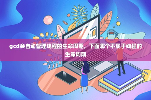 gcd会自动管理线程的生命周期，下面哪个不属于线程的生命周期