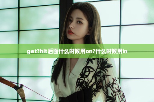 get?hit后面什么时候用on?什么时候用in