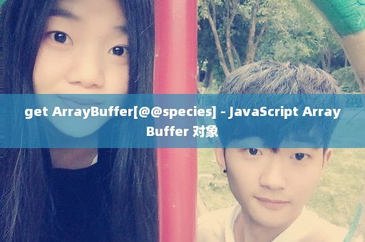 get ArrayBuffer[@@species] - JavaScript ArrayBuffer 对象