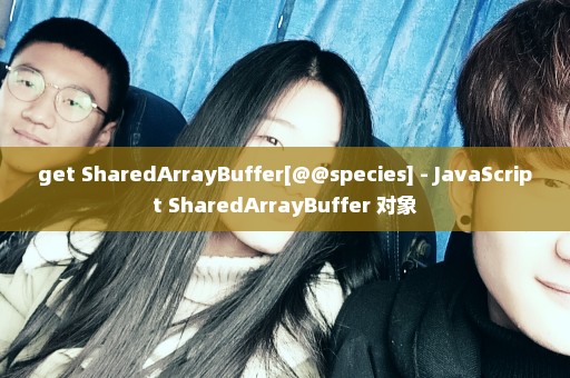 get SharedArrayBuffer[@@species] - JavaScript SharedArrayBuffer 对象